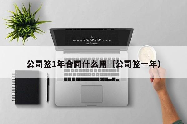 公司签1年合同什么用（公司签一年）