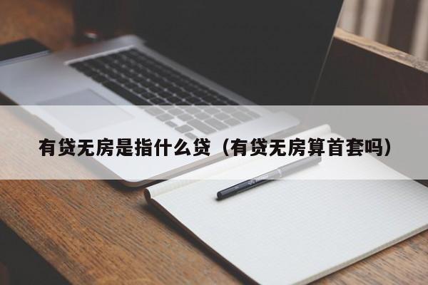 有贷无房是指什么贷（有贷无房算首套吗）