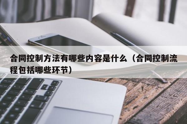 合同控制方法有哪些内容是什么（合同控制流程包括哪些环节）