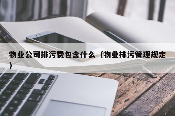 物业公司排污费包含什么（物业排污管理规定）