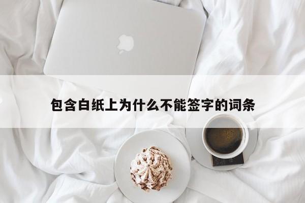 包含白纸上为什么不能签字的词条