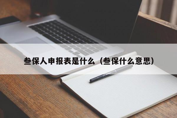 叁保人申报表是什么（叁保什么意思）