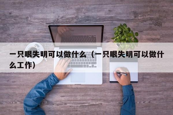 一只眼失明可以做什么（一只眼失明可以做什么工作）