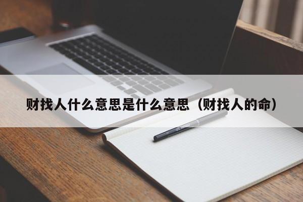 财找人什么意思是什么意思（财找人的命）