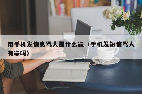 用手机发信息骂人是什么罪（手机发短信骂人有罪吗）