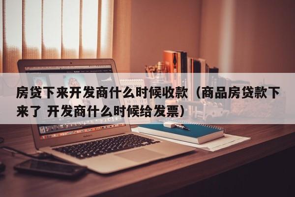 房贷下来开发商什么时候收款（商品房贷款下来了 开发商什么时候给发票）