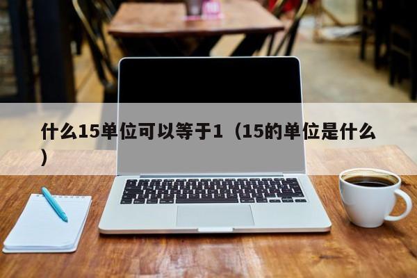 什么15单位可以等于1（15的单位是什么）