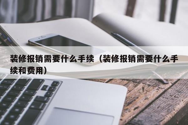 装修报销需要什么手续（装修报销需要什么手续和费用）