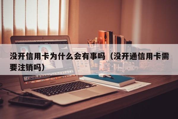 没开信用卡为什么会有事吗（没开通信用卡需要注销吗）