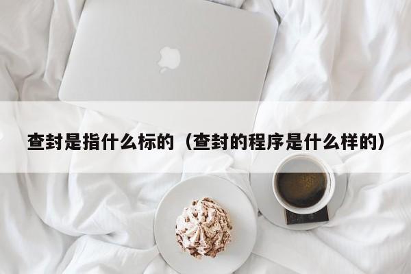 查封是指什么标的（查封的程序是什么样的）