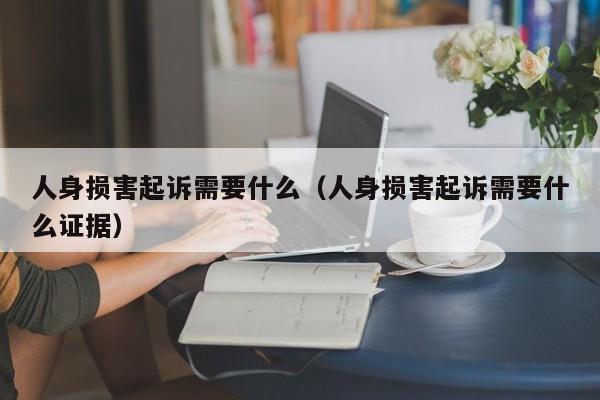 人身损害起诉需要什么（人身损害起诉需要什么证据）