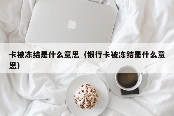 卡被冻结是什么意思（银行卡被冻结是什么意思）