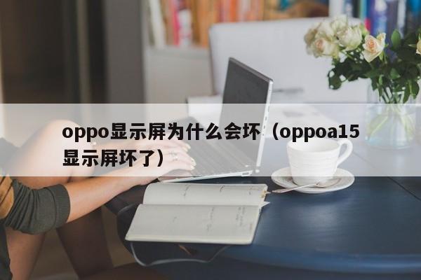 oppo显示屏为什么会坏（oppoa15显示屏坏了）