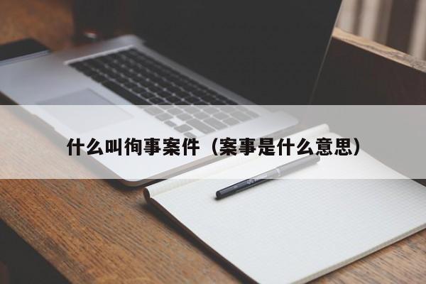 什么叫徇事案件（案事是什么意思）