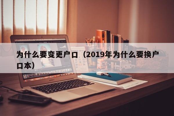 为什么要变更户口（2019年为什么要换户口本）