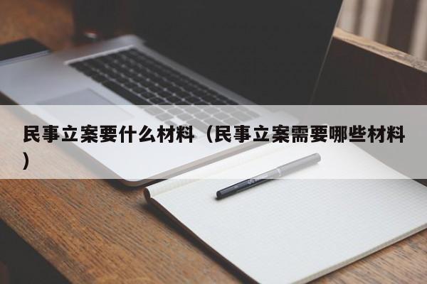 民事立案要什么材料（民事立案需要哪些材料）