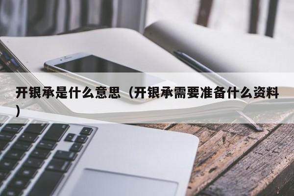 开银承是什么意思（开银承需要准备什么资料）