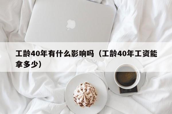 工龄40年有什么影响吗（工龄40年工资能拿多少）