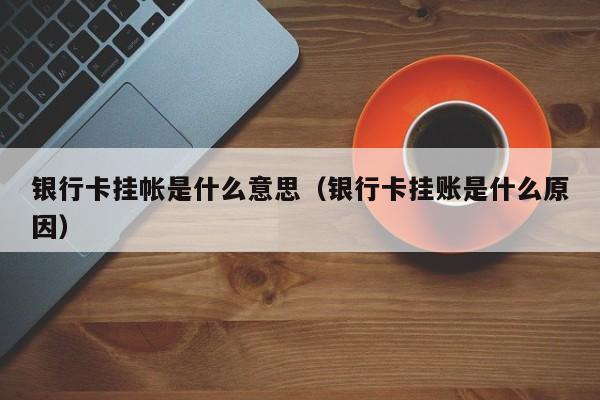 银行卡挂帐是什么意思（银行卡挂账是什么原因）