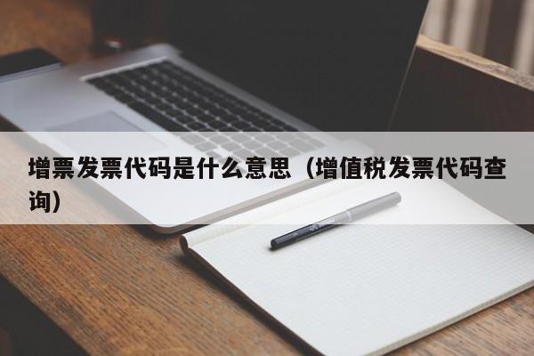 增票发票代码是什么意思（增值税发票代码查询）