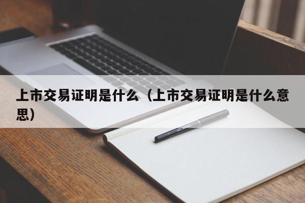 上市交易证明是什么（上市交易证明是什么意思）