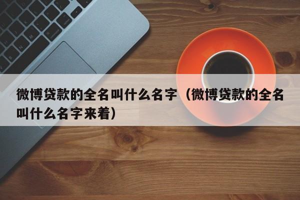 微博贷款的全名叫什么名字（微博贷款的全名叫什么名字来着）