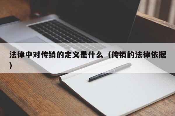 法律中对传销的定义是什么（传销的法律依据）