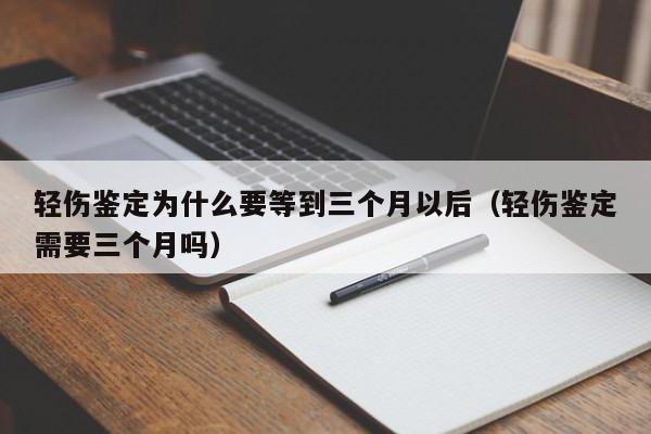 轻伤鉴定为什么要等到三个月以后（轻伤鉴定需要三个月吗）