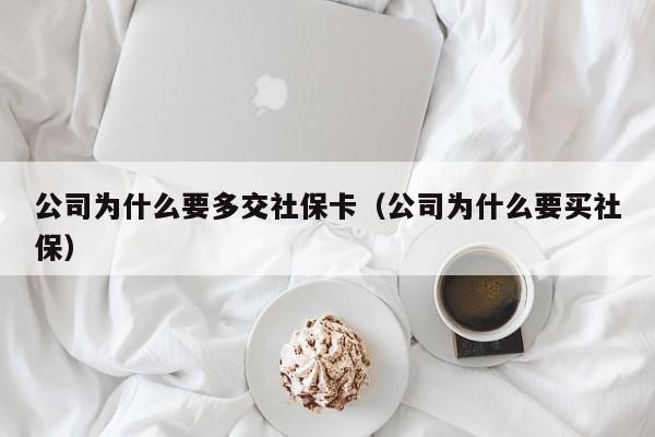 公司为什么要多交社保卡（公司为什么要买社保）