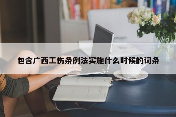 包含广西工伤条例法实施什么时候的词条