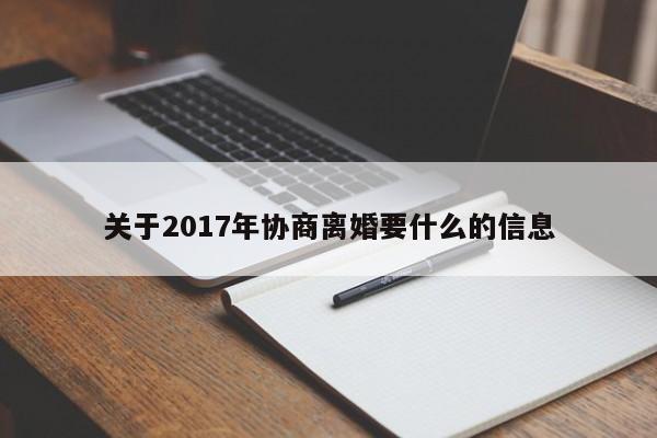 关于2017年协商离婚要什么的信息