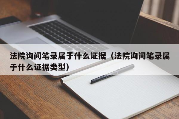 法院询问笔录属于什么证据（法院询问笔录属于什么证据类型）