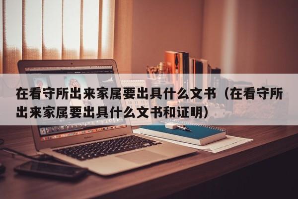 在看守所出来家属要出具什么文书（在看守所出来家属要出具什么文书和证明）