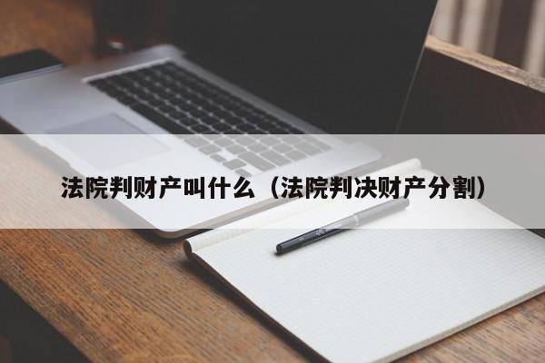 法院判财产叫什么（法院判决财产分割）