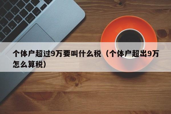 个体户超过9万要叫什么税（个体户超出9万怎么算税）