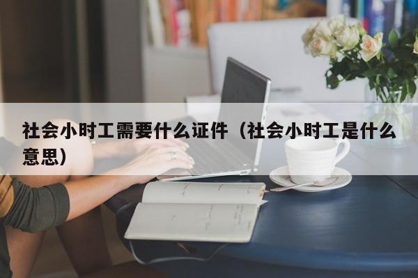 社会小时工需要什么证件（社会小时工是什么意思）