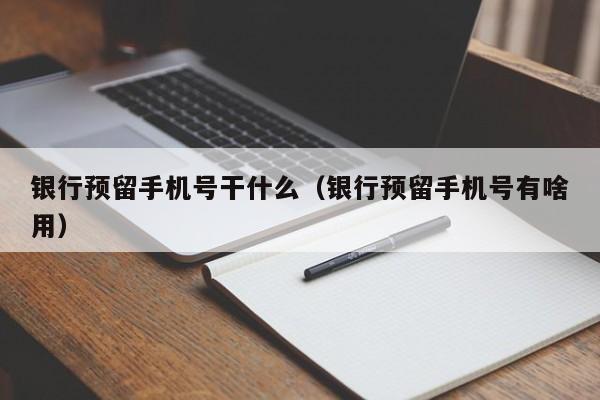 银行预留手机号干什么（银行预留手机号有啥用）