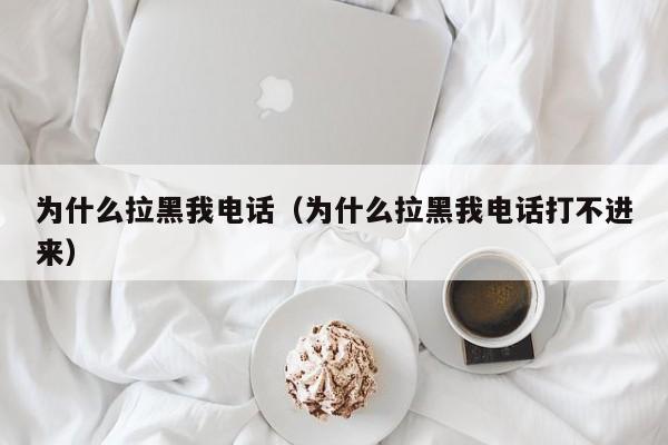 为什么拉黑我电话（为什么拉黑我电话打不进来）