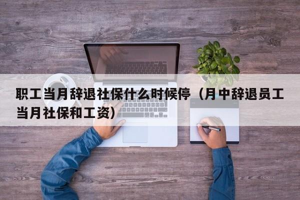 职工当月辞退社保什么时候停（月中辞退员工当月社保和工资）