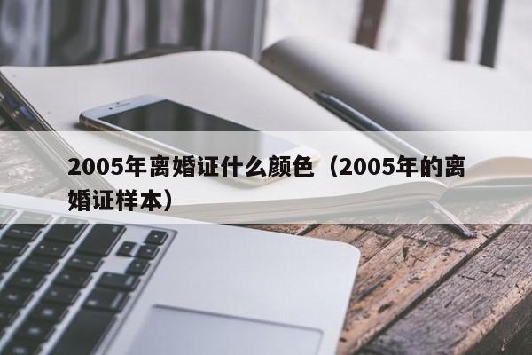 2005年离婚证什么颜色（2005年的离婚证样本）