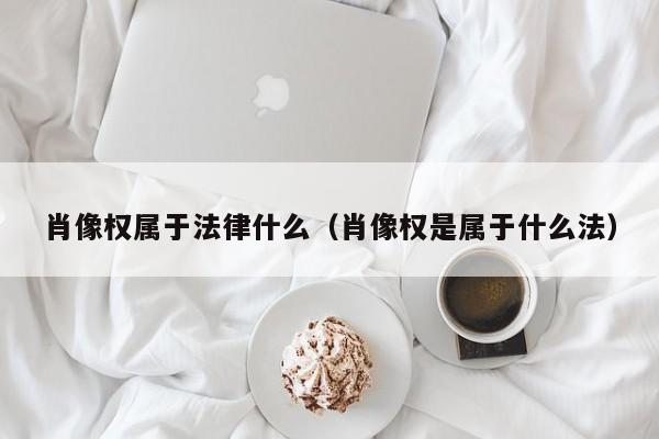 肖像权属于法律什么（肖像权是属于什么法）