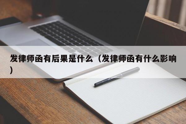 发律师函有后果是什么（发律师函有什么影响）