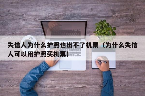 失信人为什么护照也出不了机票（为什么失信人可以用护照买机票）