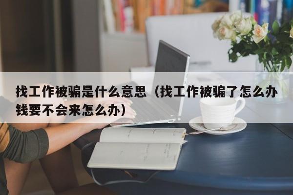 找工作被骗是什么意思（找工作被骗了怎么办钱要不会来怎么办）