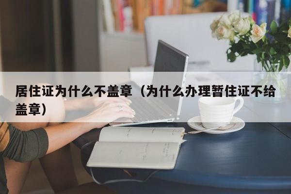 居住证为什么不盖章（为什么办理暂住证不给盖章）