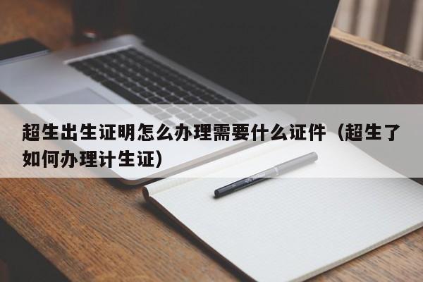 超生出生证明怎么办理需要什么证件（超生了如何办理计生证）