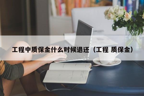 工程中质保金什么时候退还（工程 质保金）