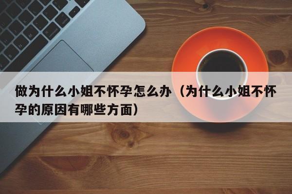 做为什么小姐不怀孕怎么办（为什么小姐不怀孕的原因有哪些方面）