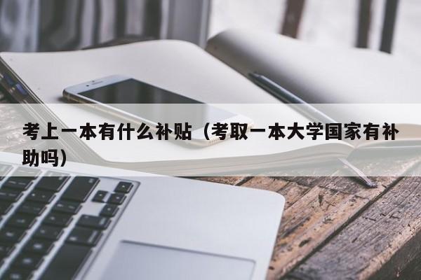 考上一本有什么补贴（考取一本大学国家有补助吗）