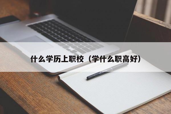 什么学历上职校（学什么职高好）